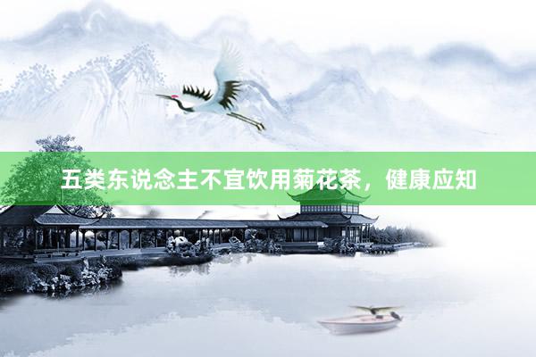 五类东说念主不宜饮用菊花茶，健康应知